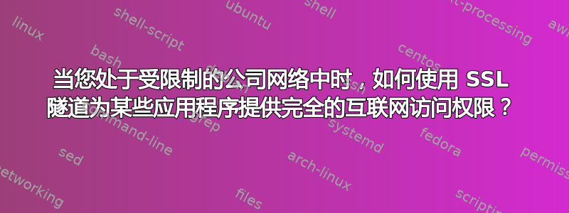 当您处于受限制的公司网络中时，如何使用 SSL 隧道为某些应用程序提供完全的互联网访问权限？