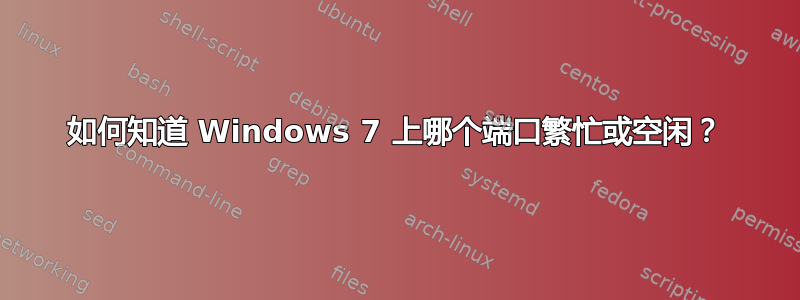 如何知道 Windows 7 上哪个端口繁忙或空闲？