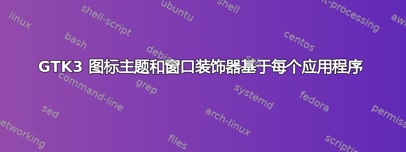 GTK3 图标主题和窗口装饰器基于每个应用程序