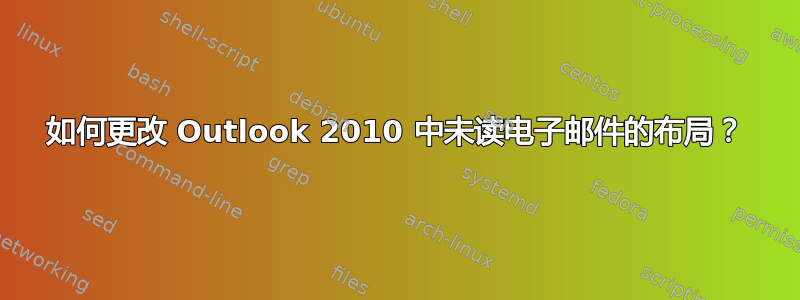 如何更改 Outlook 2010 中未读电子邮件的布局？