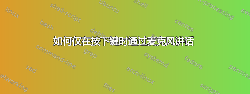 如何仅在按下键时通过麦克风讲话