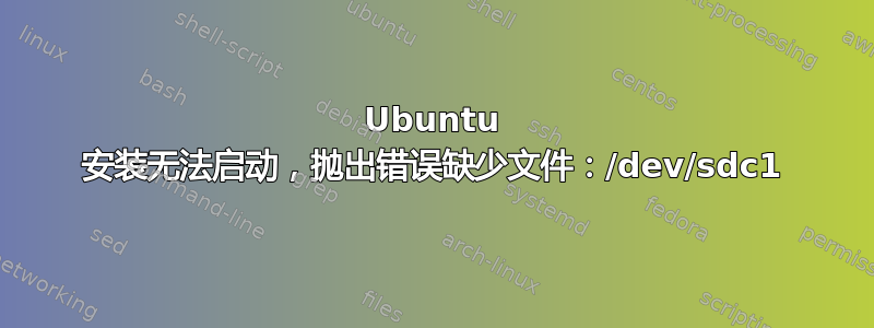 Ubuntu 安装无法启动，抛出错误缺少文件：/dev/sdc1