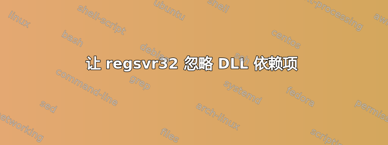 让 regsvr32 忽略 DLL 依赖项