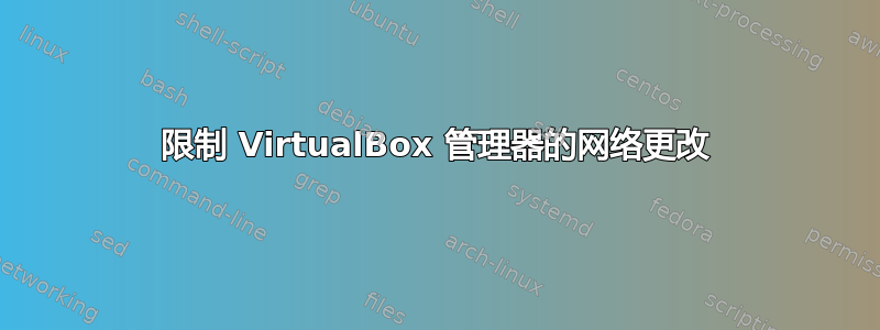 限制 VirtualBox 管理器的网络更改