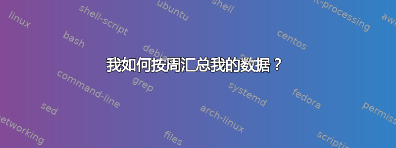 我如何按周汇总我的数据？