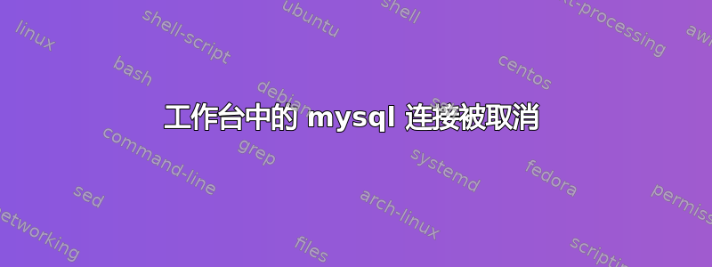 工作台中的 mysql 连接被取消