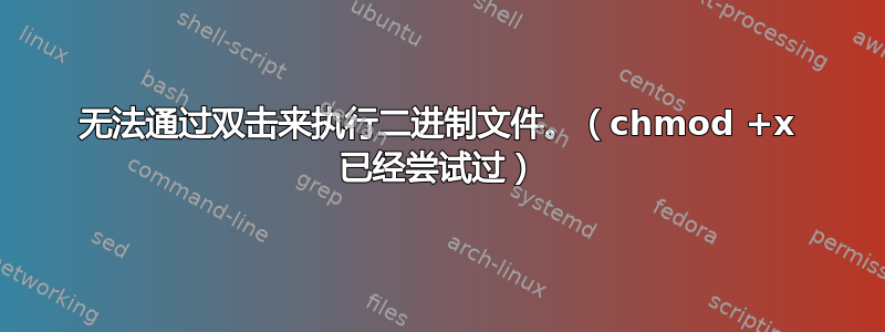 无法通过双击来执行二进制文件。（chmod +x 已经尝试过）