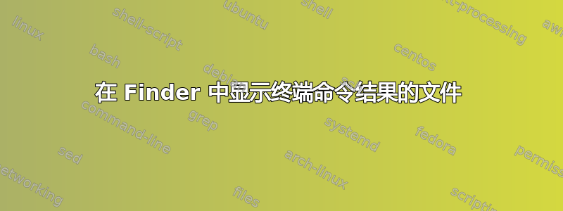 在 Finder 中显示终端命令结果的文件