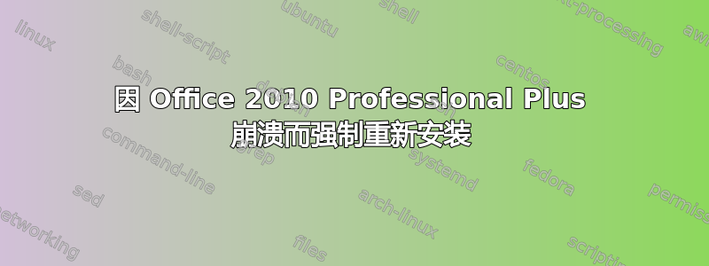 因 Office 2010 Professional Plus 崩溃而强制重新安装