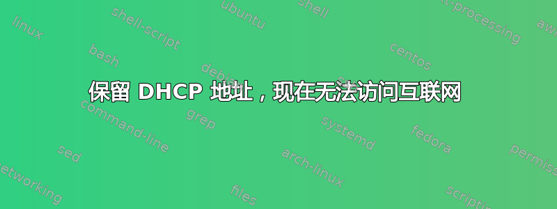 保留 DHCP 地址，现在无法访问互联网