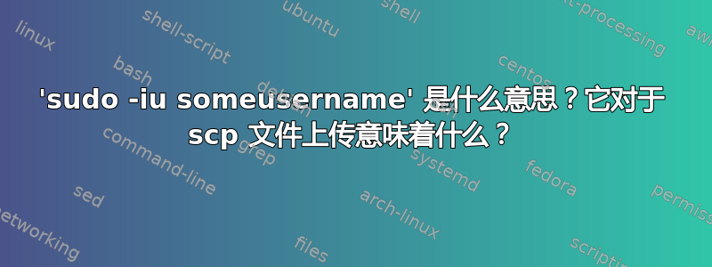 'sudo -iu someusername' 是什么意思？它对于 scp 文件上传意味着什么？