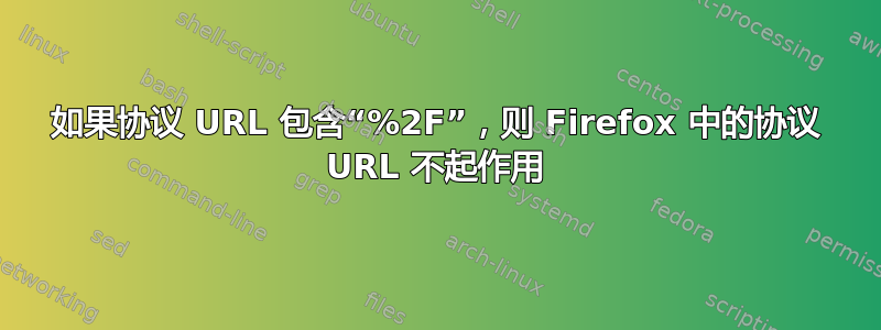 如果协议 URL 包含“%2F”，则 Firefox 中的协议 URL 不起作用