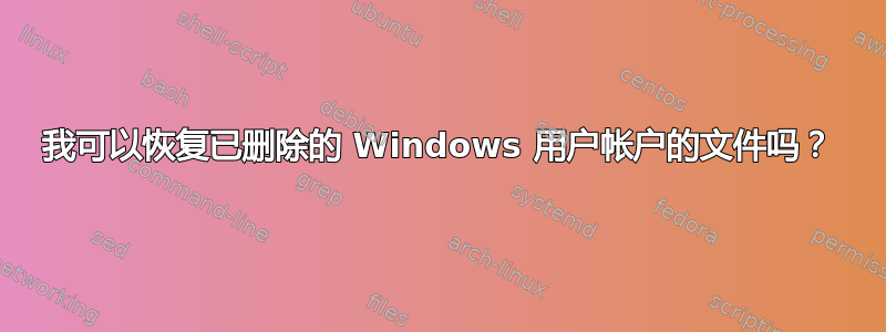 我可以恢复已删除的 Windows 用户帐户的文件吗？