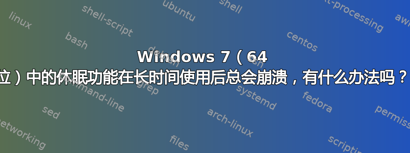 Windows 7（64 位）中的休眠功能在长时间使用后总会崩溃，有什么办法吗？