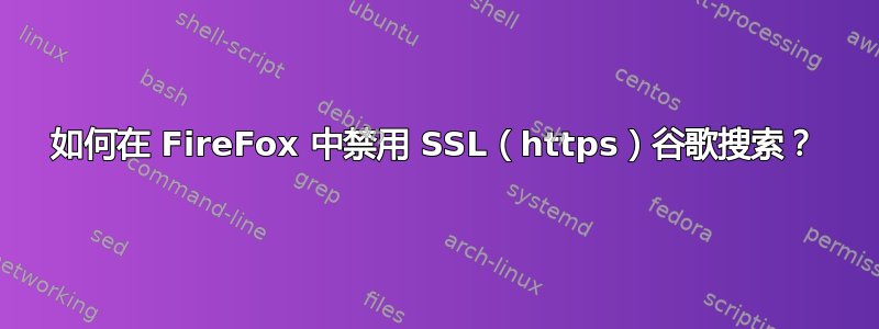 如何在 FireFox 中禁用 SSL（https）谷歌搜索？