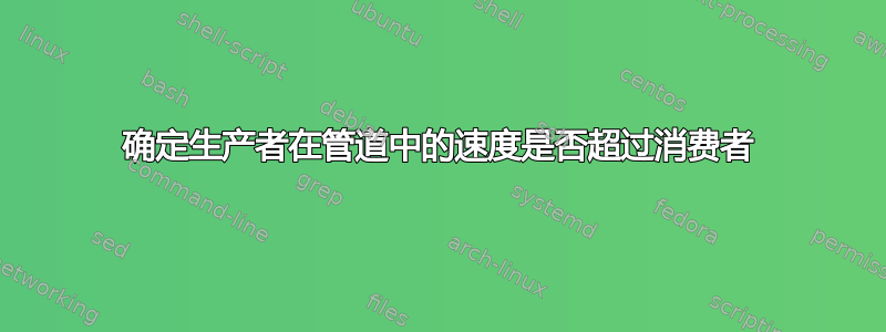 确定生产者在管道中的速度是否超过消费者