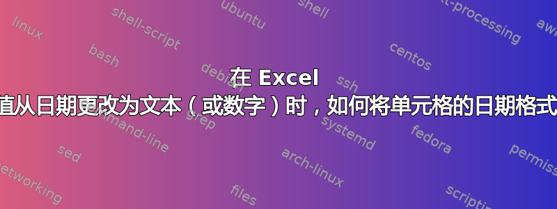 在 Excel 表中，当单元格的值从日期更改为文本（或数字）时，如何将单元格的日期格式转换为常规格式？