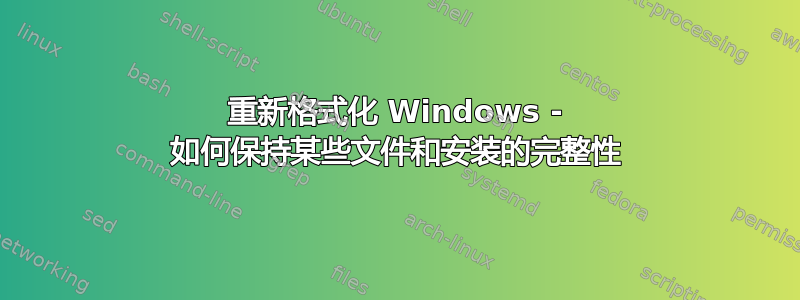 重新格式化 Windows - 如何保持某些文件和安装的完整性