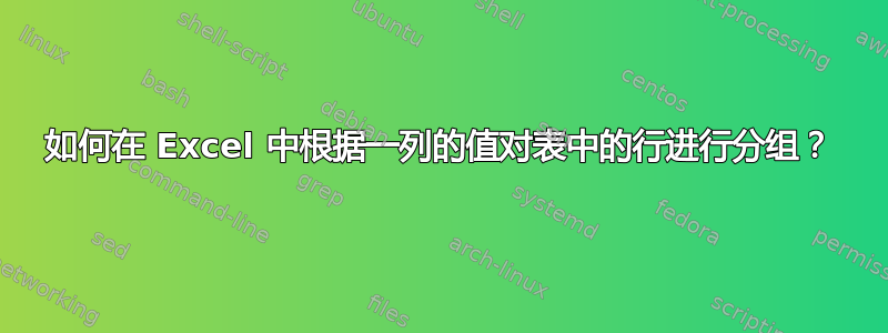 如何在 Excel 中根据一列的值对表中的行进行分组？