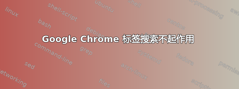 Google Chrome 标签搜索不起作用