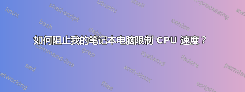 如何阻止我的笔记本电脑限制 CPU 速度？