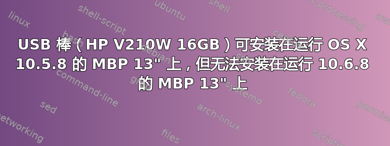 USB 棒（HP V210W 16GB）可安装在运行 OS X 10.5.8 的 MBP 13" 上，但无法安装在运行 10.6.8 的 MBP 13" 上