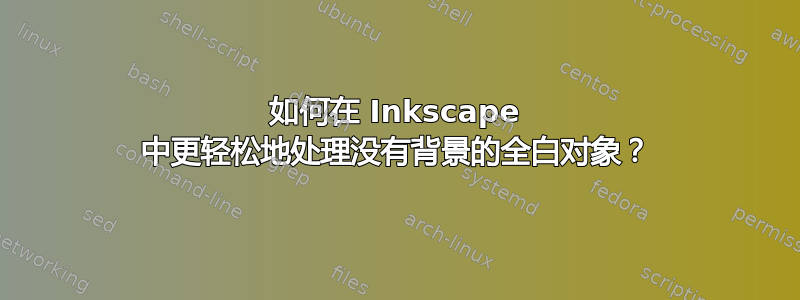 如何在 Inkscape 中更轻松地处理没有背景的全白对象？