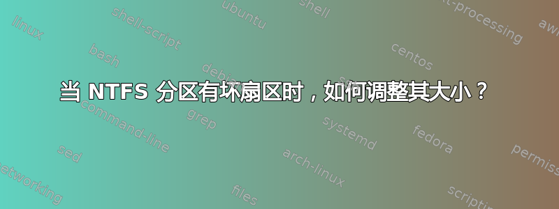 当 NTFS 分区有坏扇区时，如何调整其大小？