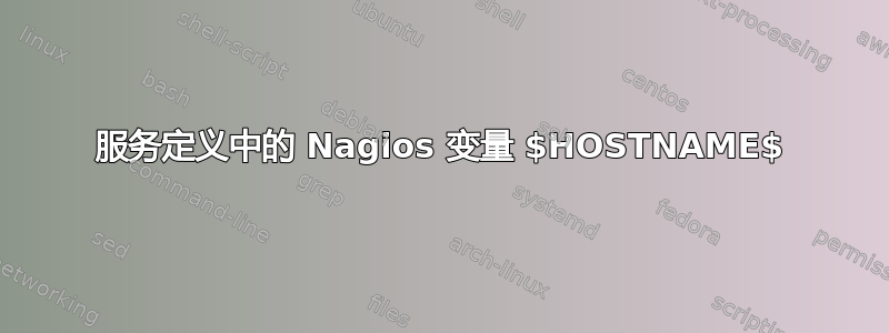 服务定义中的 Nagios 变量 $HOSTNAME$