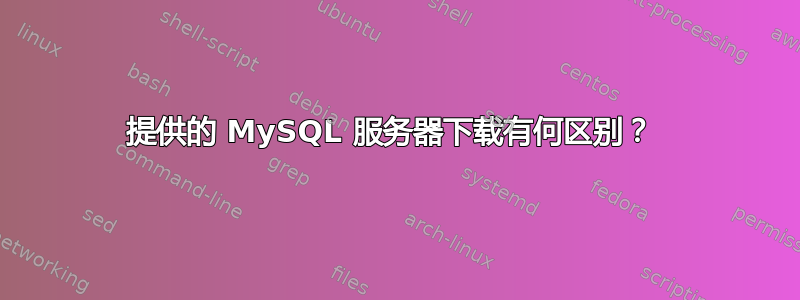 提供的 MySQL 服务器下载有何区别？ 