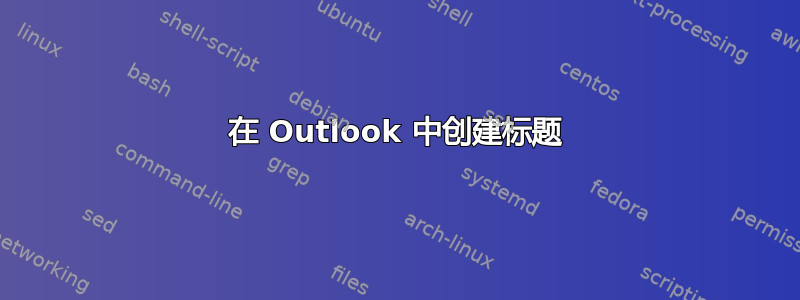 在 Outlook 中创建标题