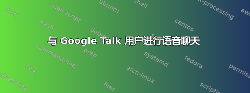 与 Google Talk 用户进行语音聊天