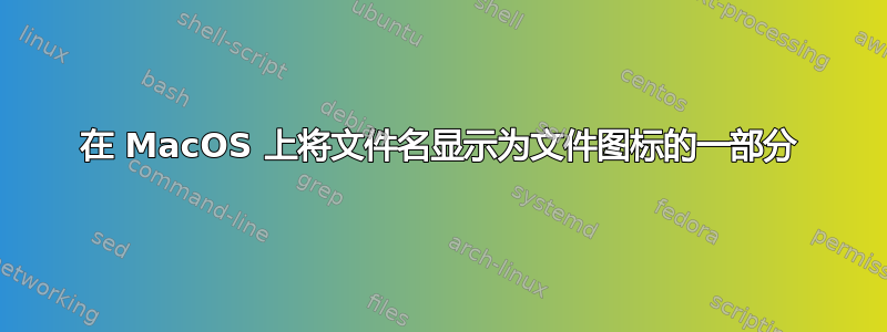 在 MacOS 上将文件名显示为文件图标的一部分