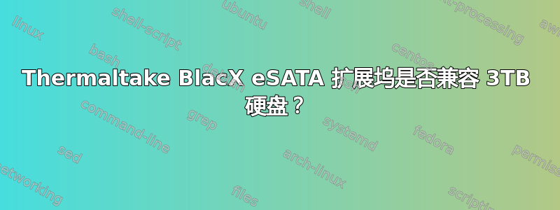 Thermaltake BlacX eSATA 扩展坞是否兼容 3TB 硬盘？