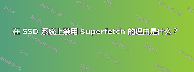 在 SSD 系统上禁用 Superfetch 的理由是什么？