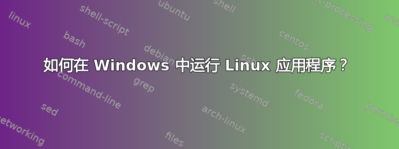 如何在 Windows 中运行 Linux 应用程序？