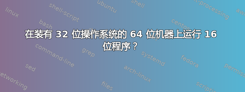 在装有 32 位操作系统的 64 位机器上运行 16 位程序？