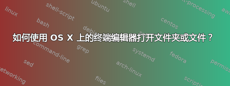 如何使用 OS X 上的终端编辑器打开文件夹或文件？