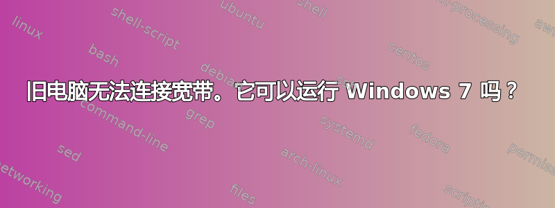 旧电脑无法连接宽带。它可以运行 Windows 7 吗？