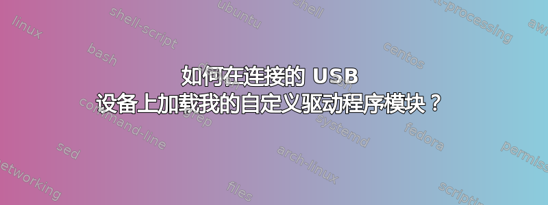 如何在连接的 USB 设备上加载我的自定义驱动程序模块？