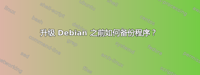 升级 Debian 之前如何备份程序？