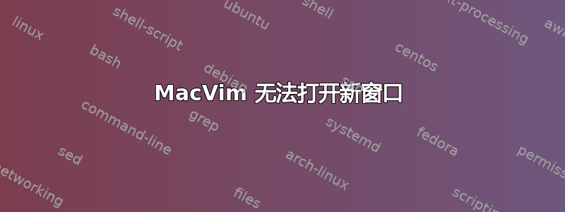 MacVim 无法打开新窗口