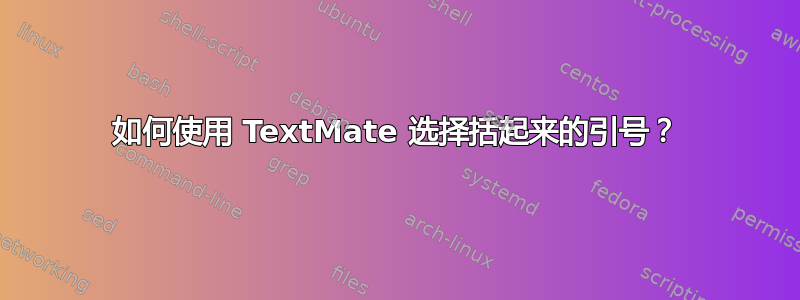 如何使用 TextMate 选择括起来的引号？