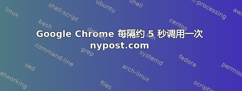 Google Chrome 每隔约 5 秒调用一次 nypost.com