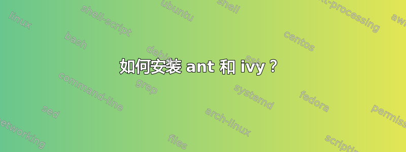 如何安装 ant 和 ivy？