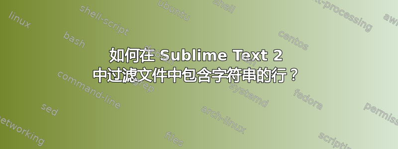 如何在 Sublime Text 2 中过滤文件中包含字符串的行？