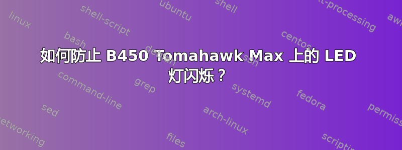 如何防止 B450 Tomahawk Max 上的 LED 灯闪烁？