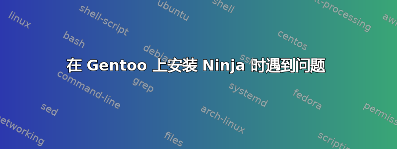 在 Gentoo 上安装 Ninja 时遇到问题