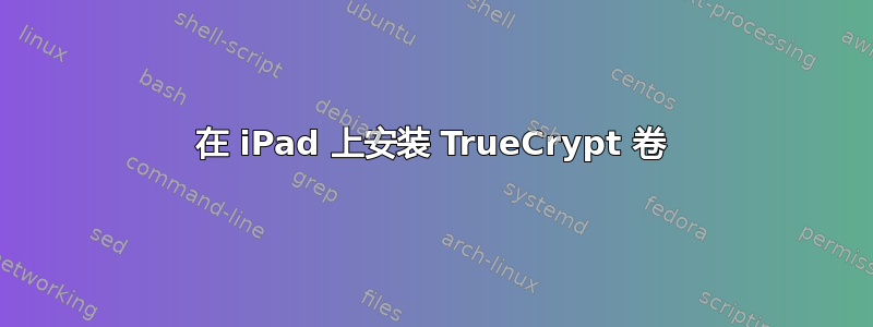 在 iPad 上安装 TrueCrypt 卷