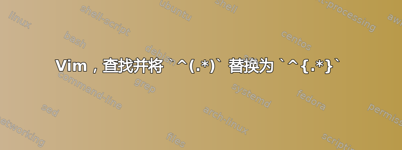 Vim，查找并将 `^(.*)` 替换为 `^{.*}`